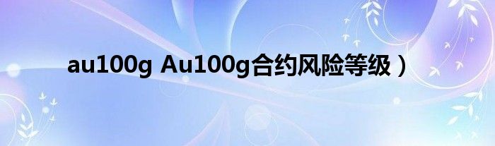 au100g Au100g合约风险等级）