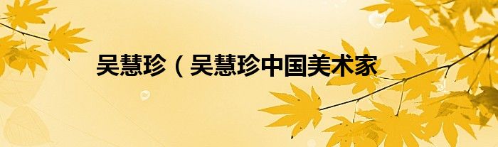 吴慧珍（吴慧珍中国美术家