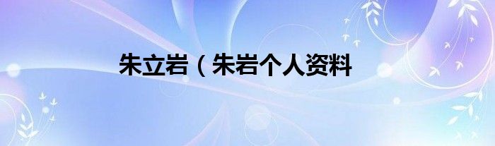 朱立岩（朱岩个人资料