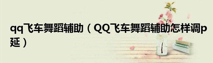 qq飞车舞蹈辅助（QQ飞车舞蹈辅助怎样调p延）
