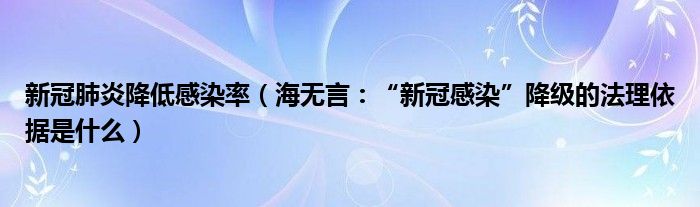 新冠肺炎降低感染率（海无言：“新冠感染”降级的法理依据是什么）