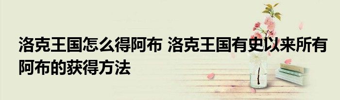 洛克王国怎么得阿布 洛克王国有史以来所有阿布的获得方法