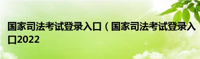 国家司法考试登录入口（国家司法考试登录入口2022