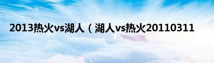 2013热火vs湖人（湖人vs热火20110311