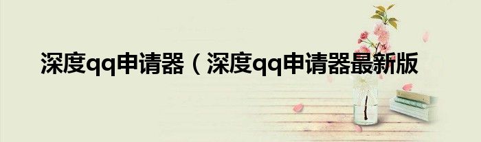深度qq申请器（深度qq申请器最新版