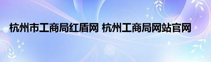 杭州市工商局红盾网 杭州工商局网站官网