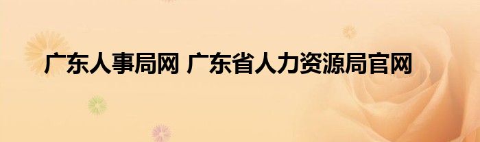 广东人事局网 广东省人力资源局官网