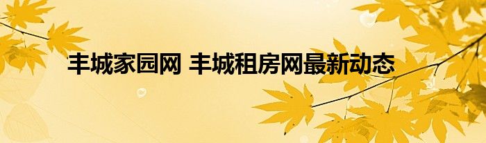 丰城家园网 丰城租房网最新动态