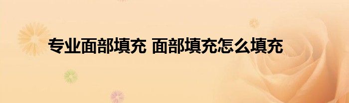 专业面部填充 面部填充怎么填充