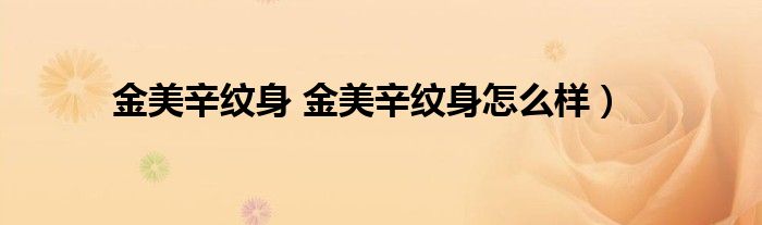 金美辛纹身 金美辛纹身怎么样）