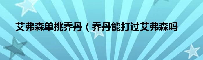 艾弗森单挑乔丹（乔丹能打过艾弗森吗
