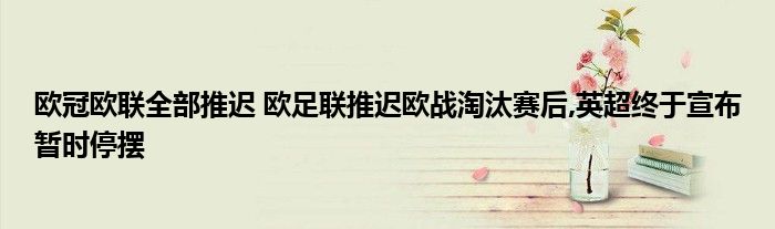 欧冠欧联全部推迟 欧足联推迟欧战淘汰赛后,英超终于宣布暂时停摆