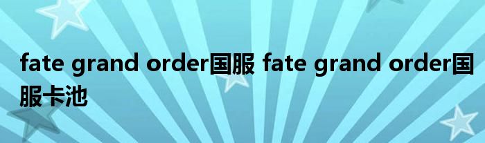 fate grand order国服 fate grand order国服卡池
