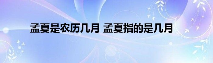 孟夏是农历几月 孟夏指的是几月