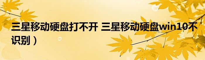 三星移动硬盘打不开 三星移动硬盘win10不识别）