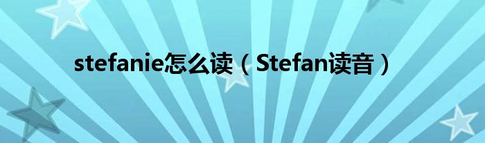 stefanie怎么读（Stefan读音）