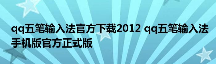 qq五笔输入法官方下载2012 qq五笔输入法手机版官方正式版