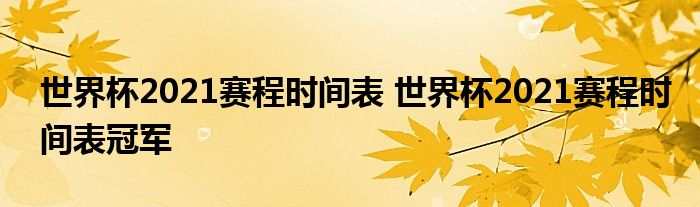 世界杯2021赛程时间表 世界杯2021赛程时间表冠军