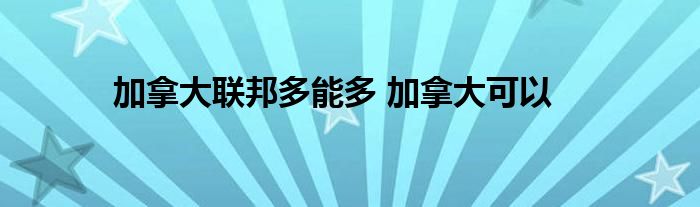 加拿大联邦多能多 加拿大可以