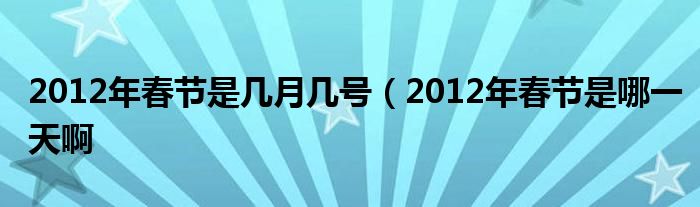 2012年春节是几月几号（2012年春节是哪一天啊