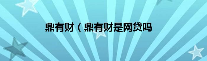 鼎有财（鼎有财是网贷吗