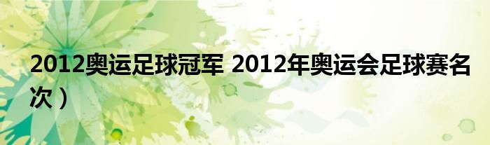 2012奥运足球冠军 2012年奥运会足球赛名次）
