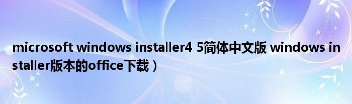 microsoft windows installer4 5简体中文版 windows installer版本的office下载）