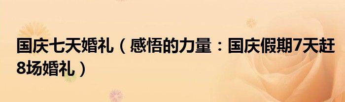 国庆七天婚礼（感悟的力量：国庆假期7天赶8场婚礼）