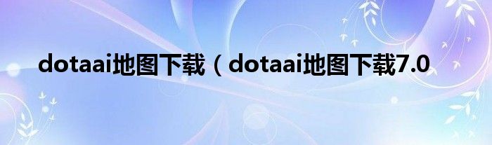 dotaai地图下载（dotaai地图下载7.0