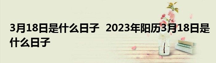 3月18日是什么日子  2023年阳历3月18日是什么日子