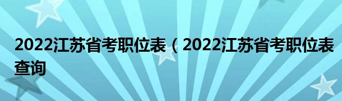 2022江苏省考职位表（2022江苏省考职位表查询