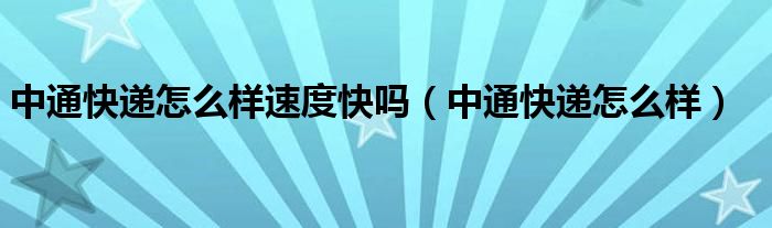 中通快递怎么样速度快吗（中通快递怎么样）