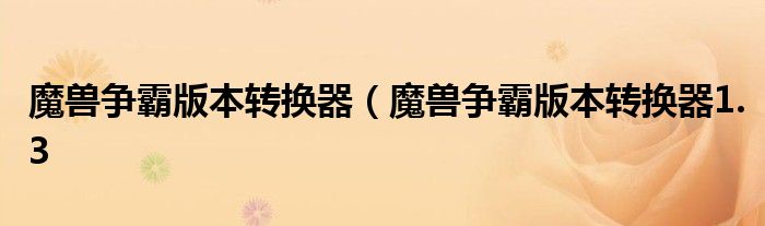 魔兽争霸版本转换器（魔兽争霸版本转换器1.3