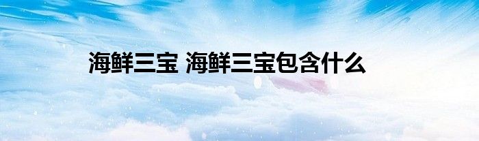 海鲜三宝 海鲜三宝包含什么