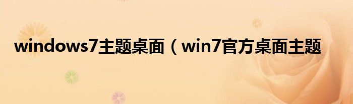 windows7主题桌面（win7官方桌面主题