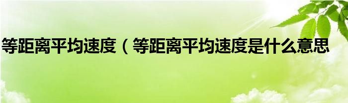 等距离平均速度（等距离平均速度是什么意思