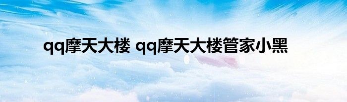 qq摩天大楼 qq摩天大楼管家小黑
