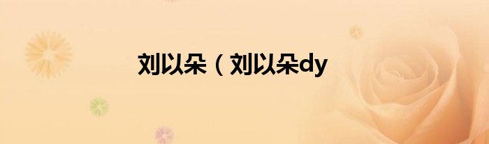 刘以朵（刘以朵dy