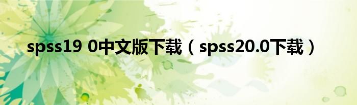 spss19 0中文版下载（spss20.0下载）