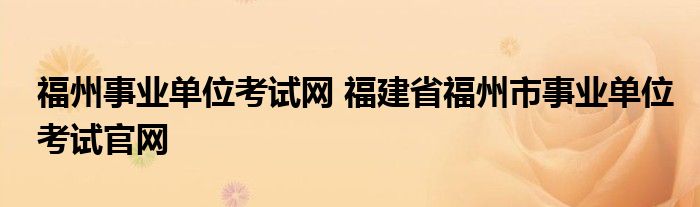 福州事业单位考试网 福建省福州市事业单位考试官网