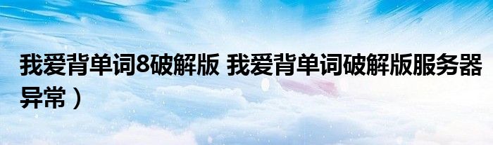 我爱背单词8破解版 我爱背单词破解版服务器异常）