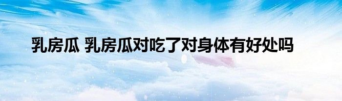 乳房瓜 乳房瓜对吃了对身体有好处吗