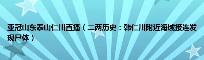 亚冠山东泰山仁川直播（二两历史：韩仁川附近海域接连发现尸体）