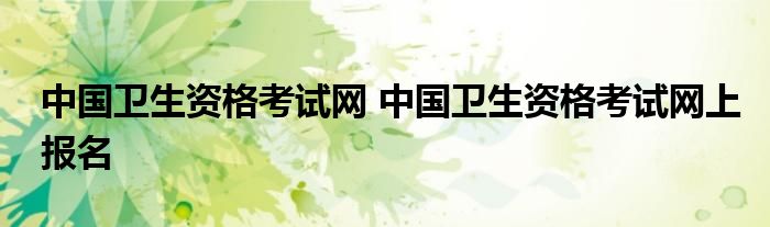 中国卫生资格考试网 中国卫生资格考试网上报名