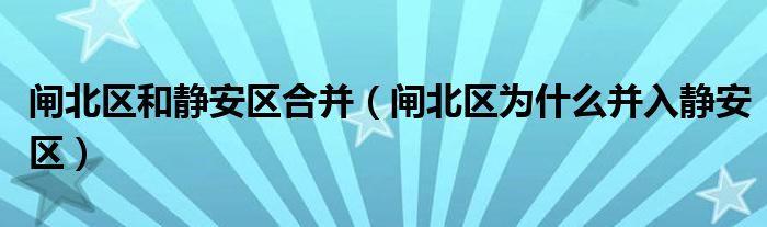 闸北区和静安区合并（闸北区为什么并入静安区）