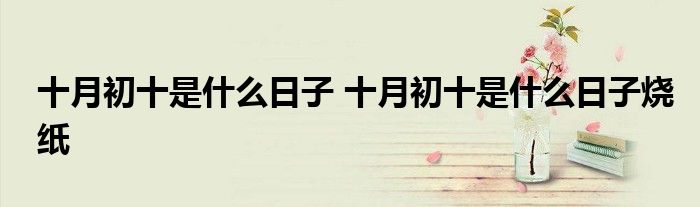十月初十是什么日子 十月初十是什么日子烧纸