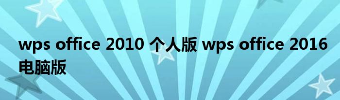 wps office 2010 个人版 wps office 2016电脑版