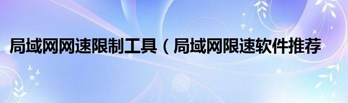 局域网网速限制工具（局域网限速软件推荐