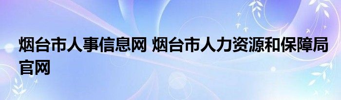 烟台市人事信息网 烟台市人力资源和保障局官网