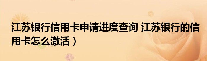 江苏银行信用卡申请进度查询 江苏银行的信用卡怎么激活）
